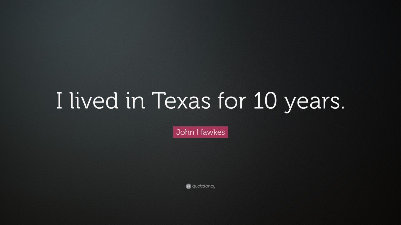 John Hawkes Quote: “I lived in Texas for 10 years.”
