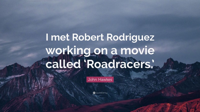 John Hawkes Quote: “I met Robert Rodriguez working on a movie called ‘Roadracers.’”