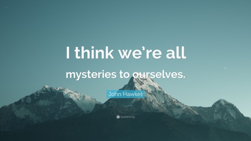 John Hawkes Quote: “I think we’re all mysteries to ourselves.”