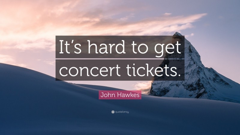 John Hawkes Quote: “It’s hard to get concert tickets.”