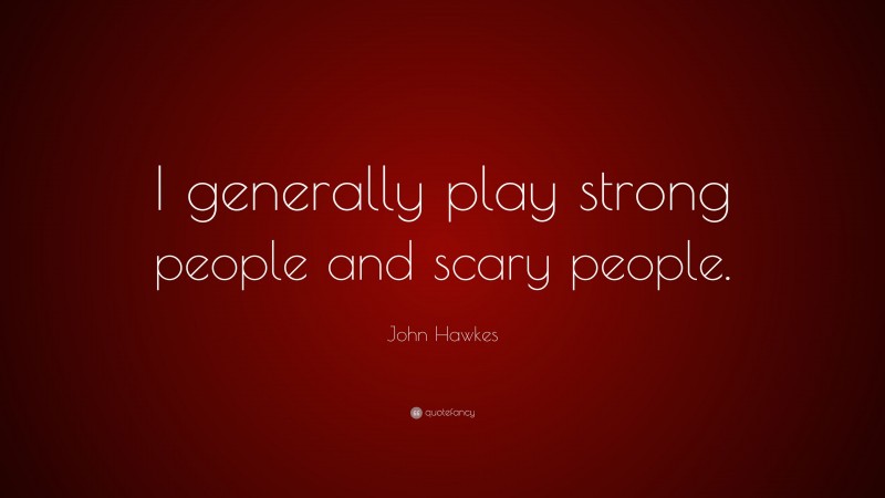 John Hawkes Quote: “I generally play strong people and scary people.”