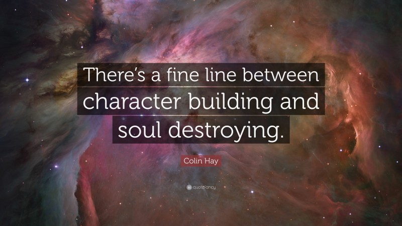 Colin Hay Quote: “There’s a fine line between character building and soul destroying.”