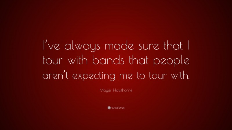 Mayer Hawthorne Quote: “I’ve always made sure that I tour with bands that people aren’t expecting me to tour with.”