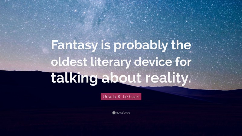 Ursula K. Le Guin Quote: “Fantasy is probably the oldest literary device for talking about reality.”