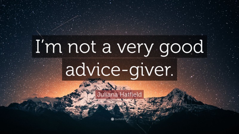 Juliana Hatfield Quote: “I’m not a very good advice-giver.”