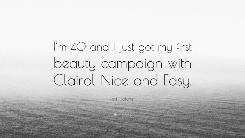 Teri Hatcher Quote: “I’m 40 and I just got my first beauty campaign with Clairol Nice and Easy.”