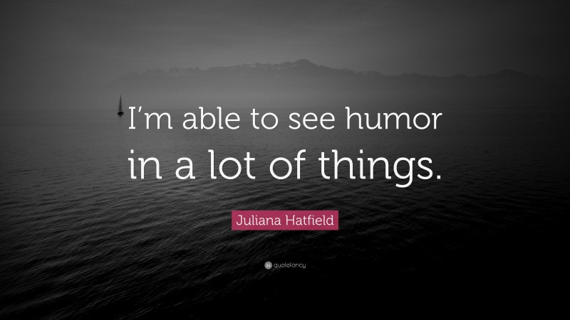 Juliana Hatfield Quote: “I’m able to see humor in a lot of things.”