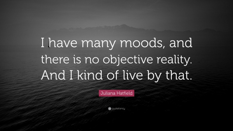 Juliana Hatfield Quote: “I have many moods, and there is no objective reality. And I kind of live by that.”
