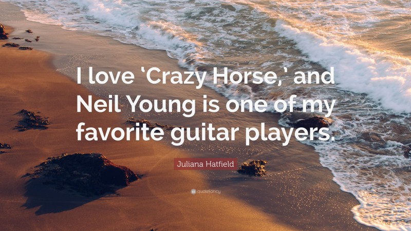 Juliana Hatfield Quote: “I love ‘Crazy Horse,’ and Neil Young is one of my favorite guitar players.”