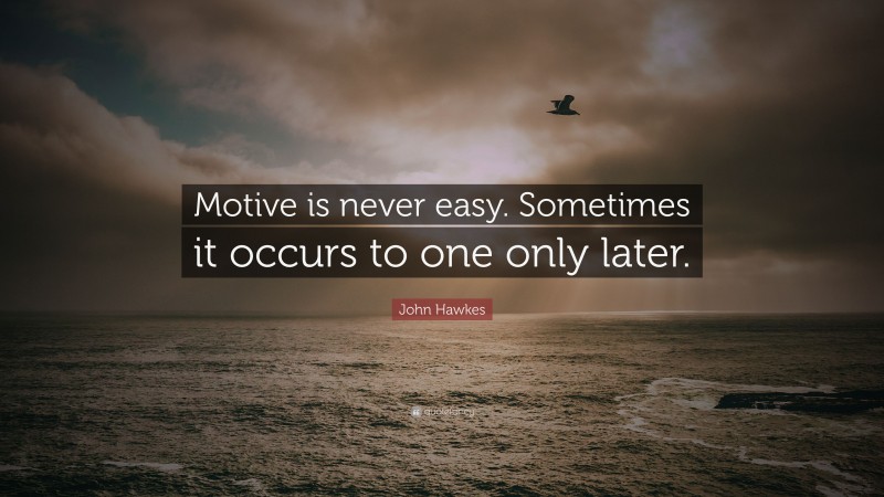 John Hawkes Quote: “Motive is never easy. Sometimes it occurs to one only later.”