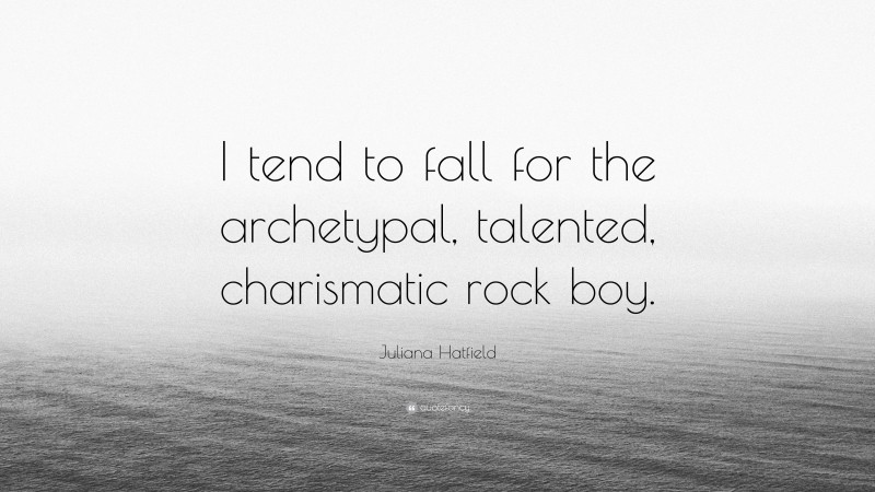 Juliana Hatfield Quote: “I tend to fall for the archetypal, talented, charismatic rock boy.”
