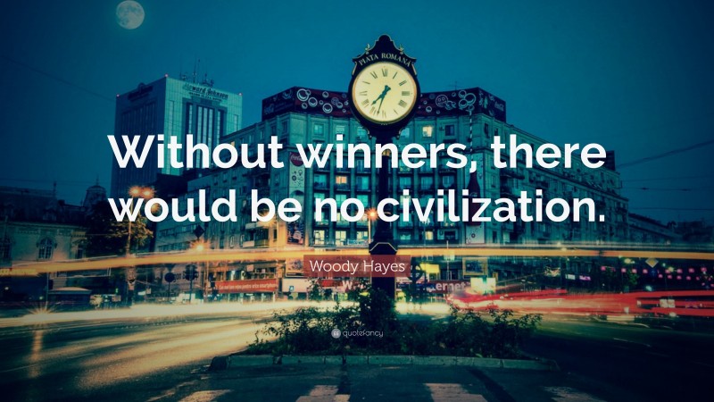 Woody Hayes Quote: “Without winners, there would be no civilization.”