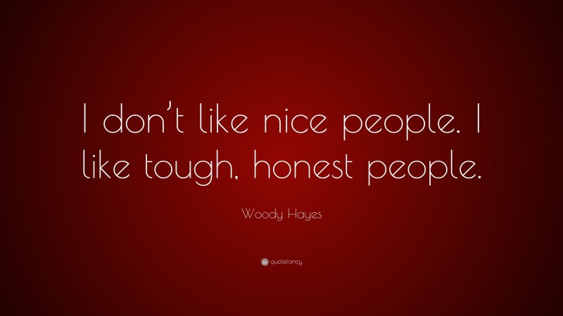 Woody Hayes Quote: “I don’t like nice people. I like tough, honest people.”