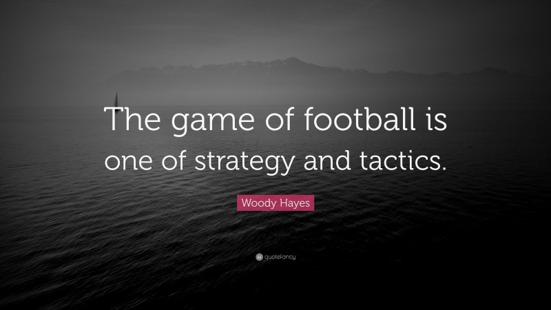 Woody Hayes Quote: “The game of football is one of strategy and tactics.”