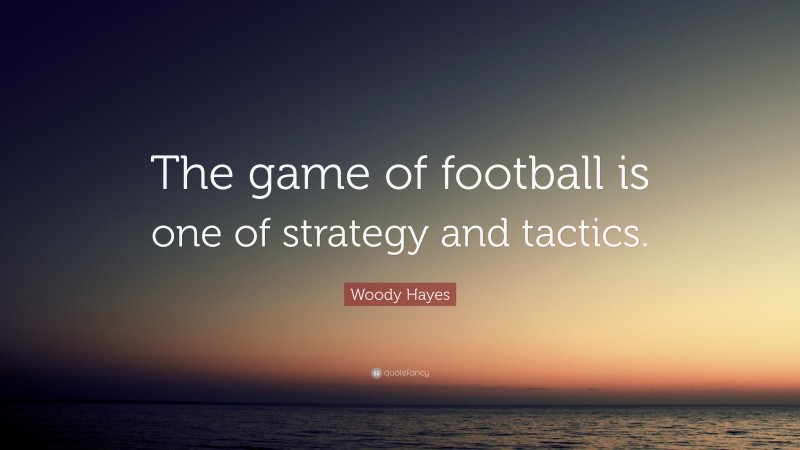Woody Hayes Quote: “The game of football is one of strategy and tactics.”