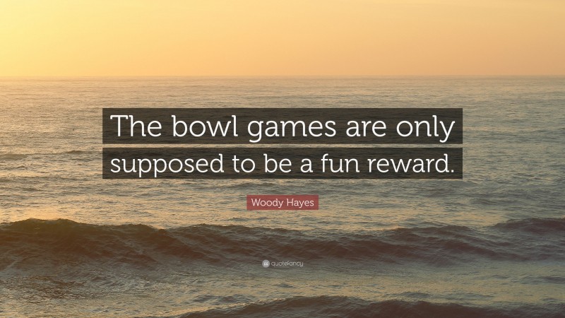 Woody Hayes Quote: “The bowl games are only supposed to be a fun reward.”