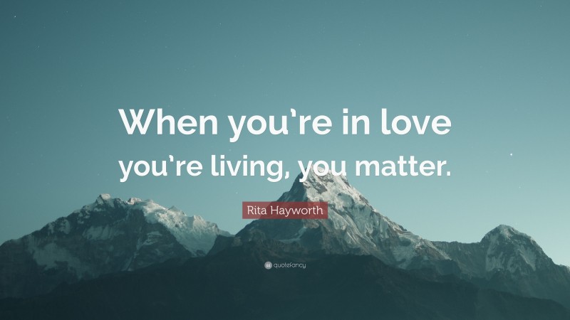 Rita Hayworth Quote: “When you’re in love you’re living, you matter.”