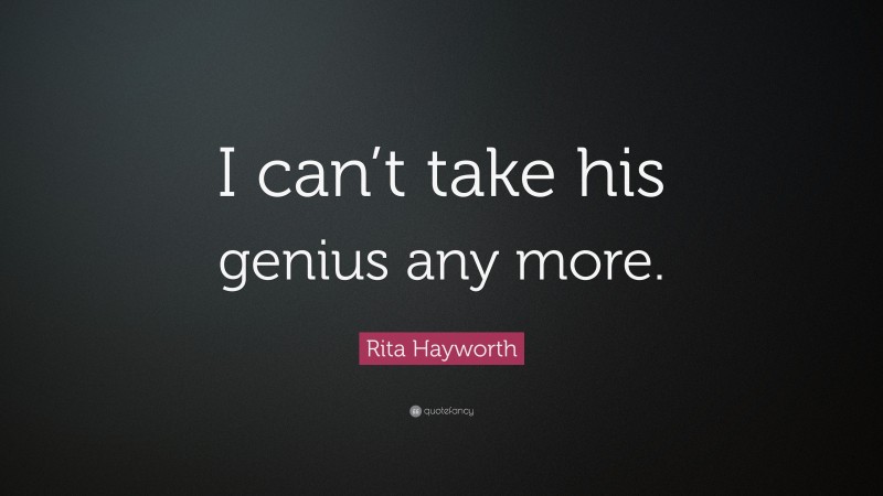 Rita Hayworth Quote: “I can’t take his genius any more.”