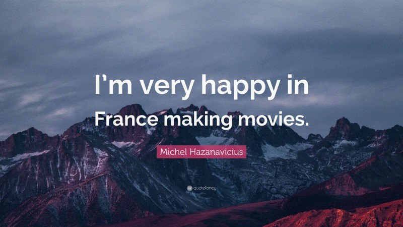 Michel Hazanavicius Quote: “I’m very happy in France making movies.”