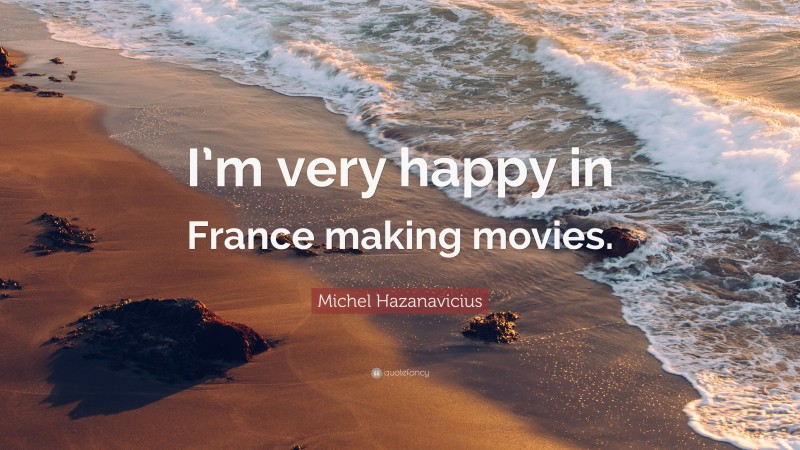 Michel Hazanavicius Quote: “I’m very happy in France making movies.”