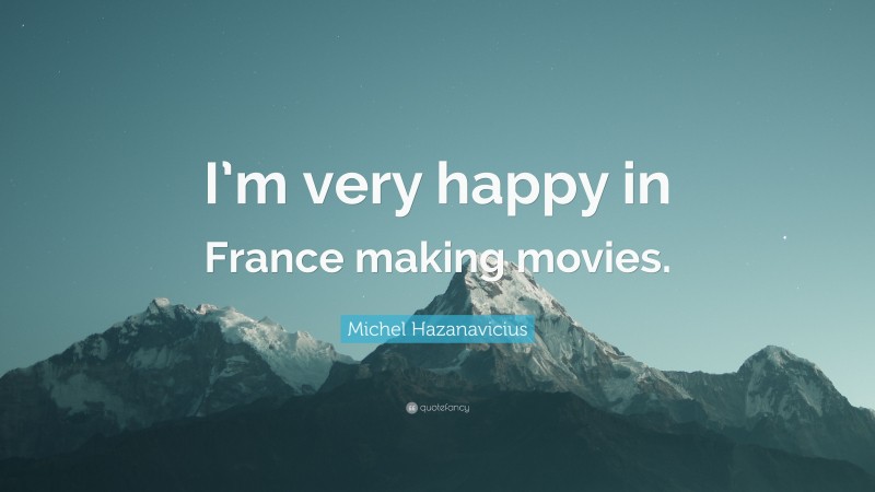 Michel Hazanavicius Quote: “I’m very happy in France making movies.”