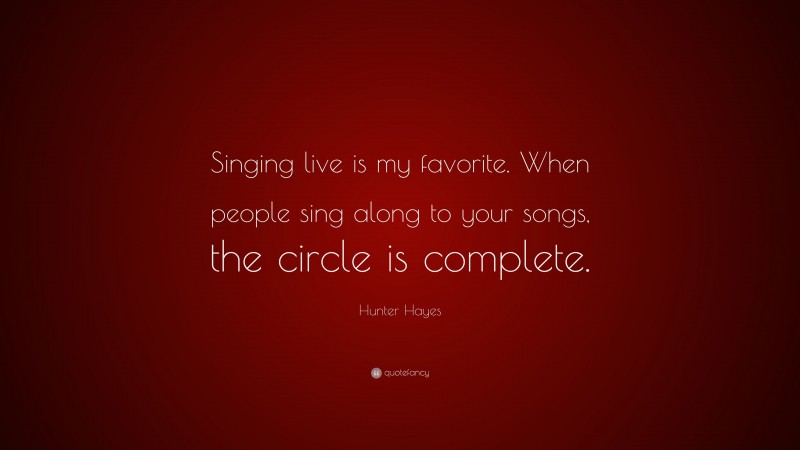 Hunter Hayes Quote: “Singing live is my favorite. When people sing along to your songs, the circle is complete.”