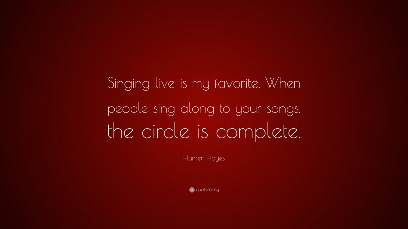 Hunter Hayes Quote: “Singing live is my favorite. When people sing along to your songs, the circle is complete.”