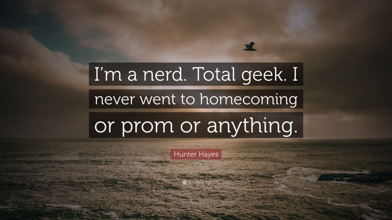 Hunter Hayes Quote: “I’m a nerd. Total geek. I never went to homecoming or prom or anything.”