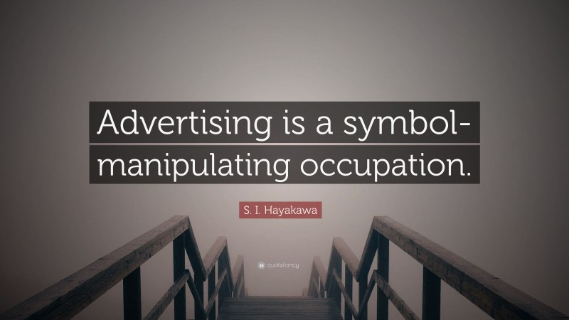 S. I. Hayakawa Quote: “Advertising is a symbol-manipulating occupation.”