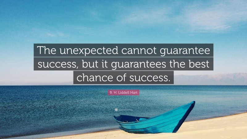 B. H. Liddell Hart Quote: “The unexpected cannot guarantee success, but it guarantees the best chance of success.”