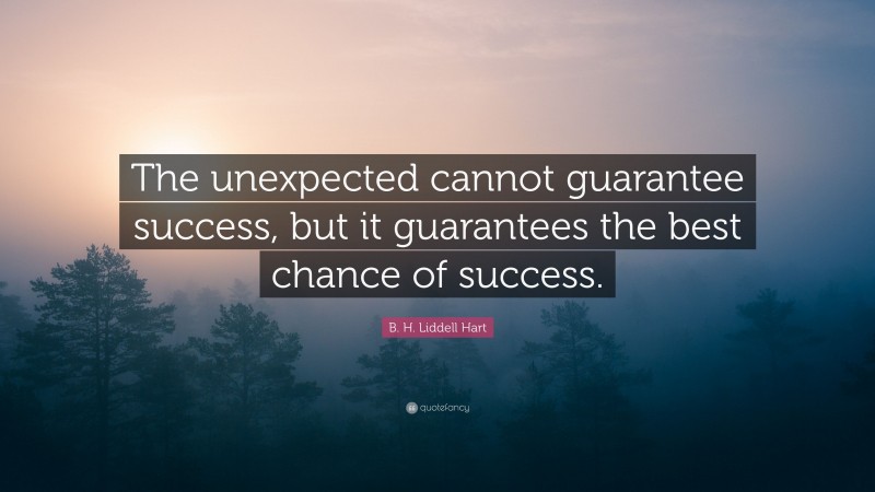 B. H. Liddell Hart Quote: “The unexpected cannot guarantee success, but it guarantees the best chance of success.”