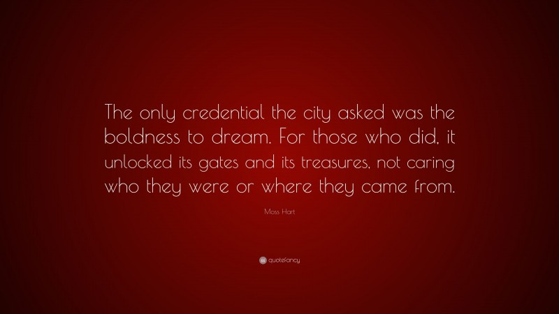 Moss Hart Quote: “The only credential the city asked was the boldness to dream. For those who did, it unlocked its gates and its treasures, not caring who they were or where they came from.”