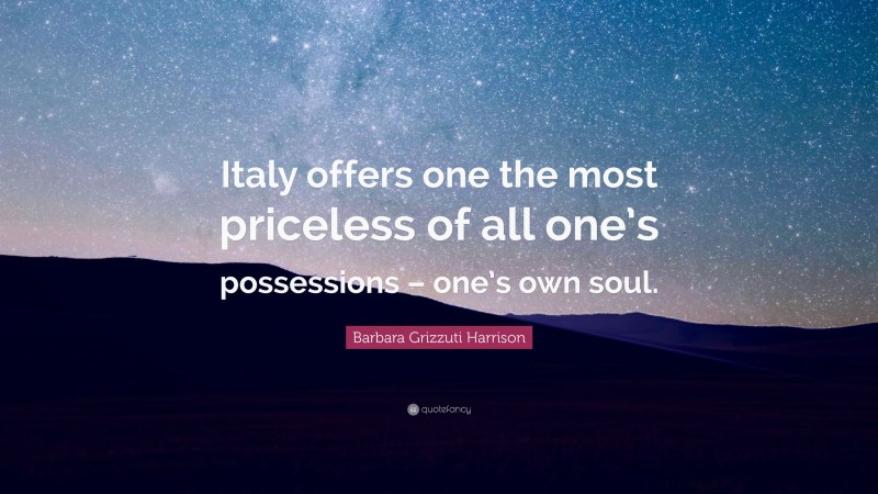 Barbara Grizzuti Harrison Quote: “Italy offers one the most priceless of all one’s possessions – one’s own soul.”
