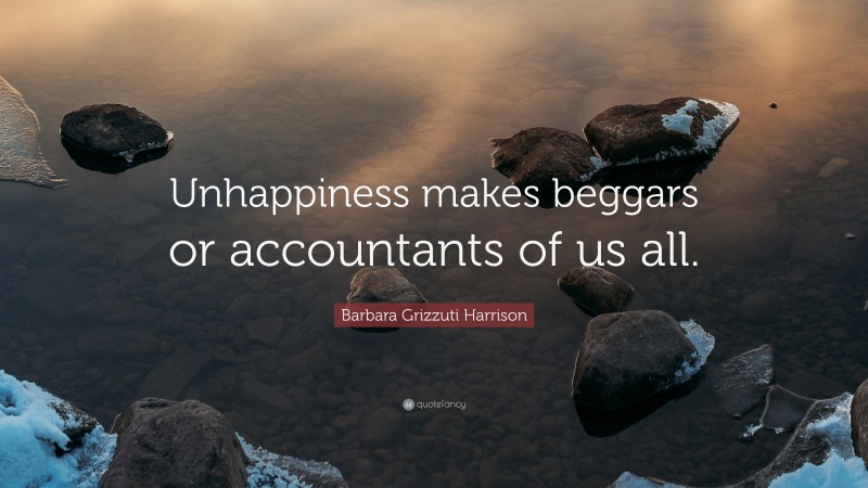 Barbara Grizzuti Harrison Quote: “Unhappiness makes beggars or accountants of us all.”