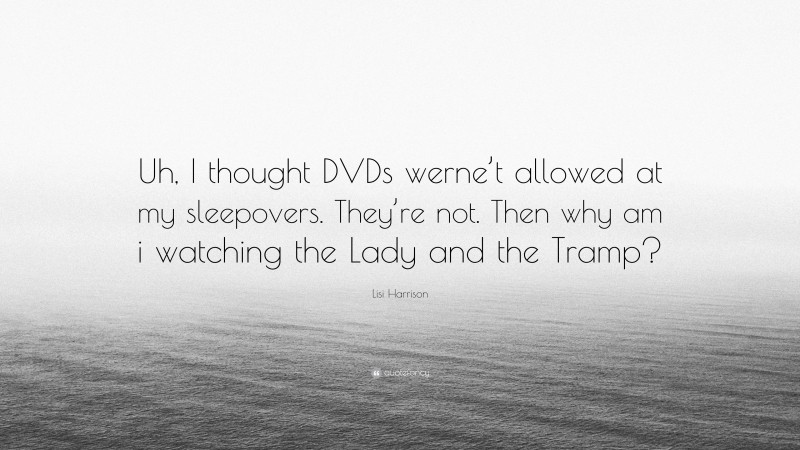 Lisi Harrison Quote: “Uh, I thought DVDs werne’t allowed at my sleepovers. They’re not. Then why am i watching the Lady and the Tramp?”