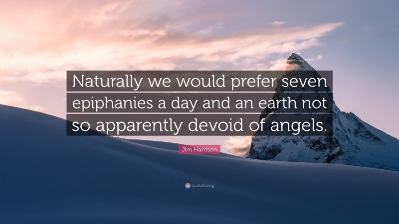 Jim Harrison Quote: “Naturally we would prefer seven epiphanies a day and an earth not so apparently devoid of angels.”