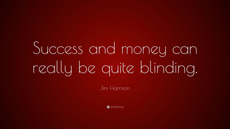 Jim Harrison Quote: “Success and money can really be quite blinding.”