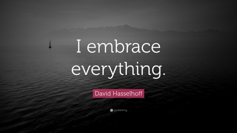David Hasselhoff Quote: “I embrace everything.”