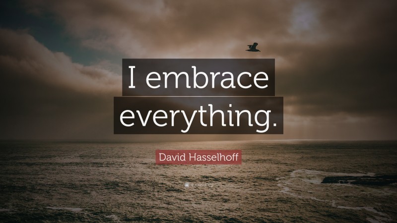 David Hasselhoff Quote: “I embrace everything.”