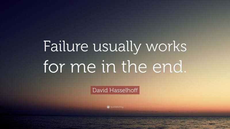 David Hasselhoff Quote: “Failure usually works for me in the end.”