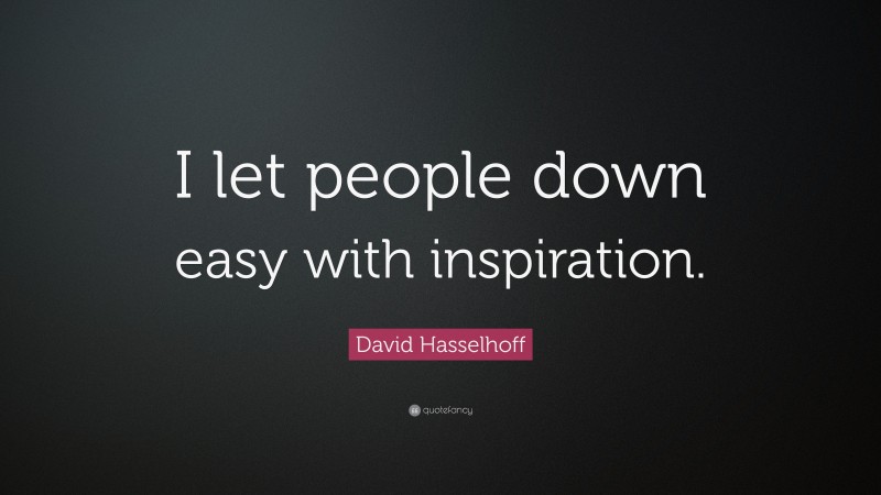 David Hasselhoff Quote: “I let people down easy with inspiration.”