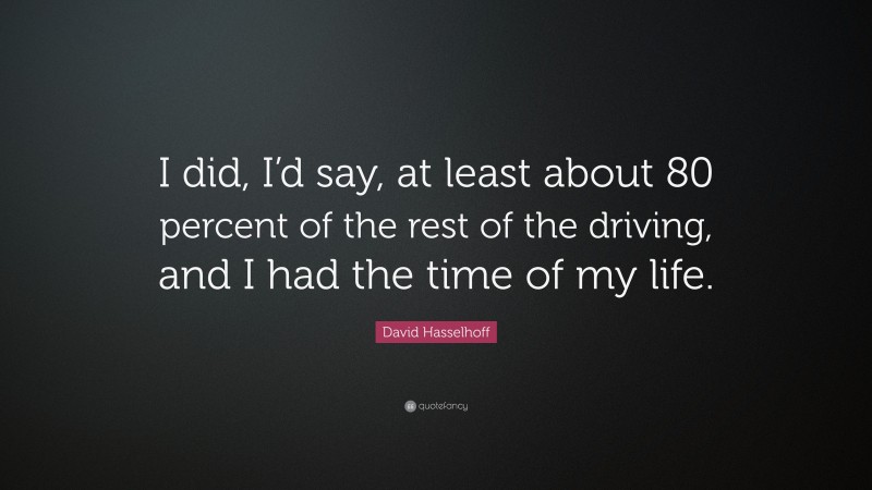 David Hasselhoff Quote: “I did, I’d say, at least about 80 percent of the rest of the driving, and I had the time of my life.”