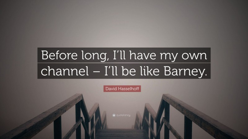 David Hasselhoff Quote: “Before long, I’ll have my own channel – I’ll be like Barney.”