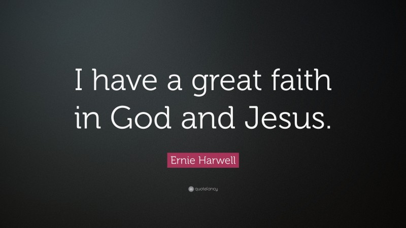 Ernie Harwell Quote: “I have a great faith in God and Jesus.”
