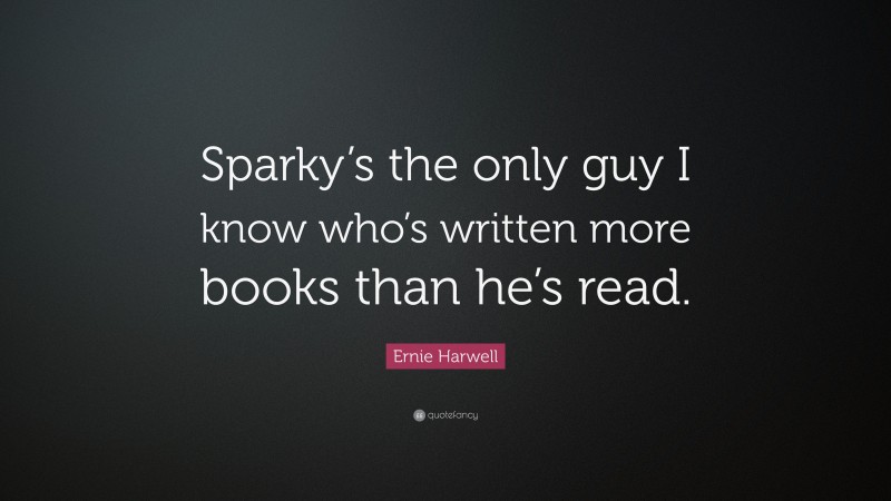 Ernie Harwell Quote: “Sparky’s the only guy I know who’s written more books than he’s read.”