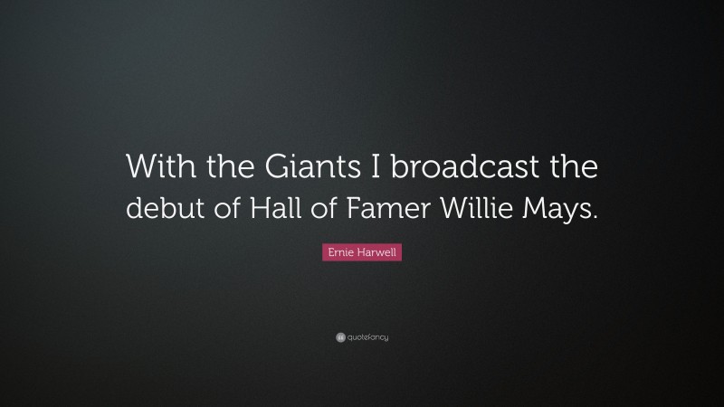 Ernie Harwell Quote: “With the Giants I broadcast the debut of Hall of Famer Willie Mays.”