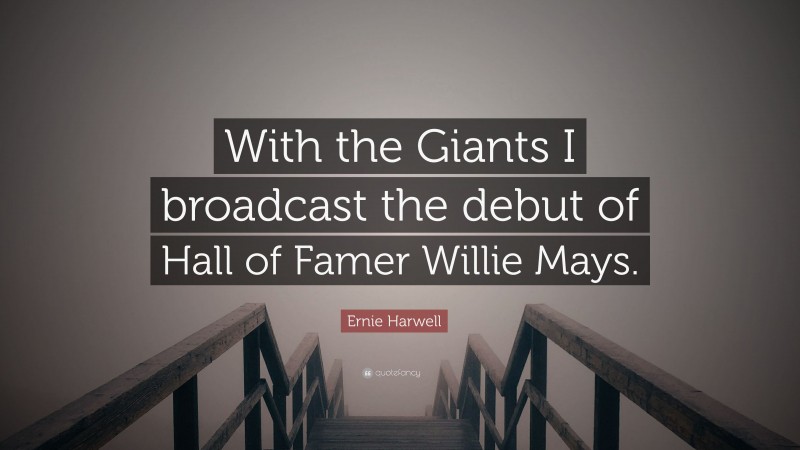 Ernie Harwell Quote: “With the Giants I broadcast the debut of Hall of Famer Willie Mays.”