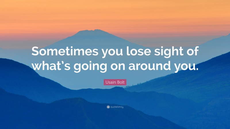 Usain Bolt Quote: “Sometimes you lose sight of what’s going on around you.”