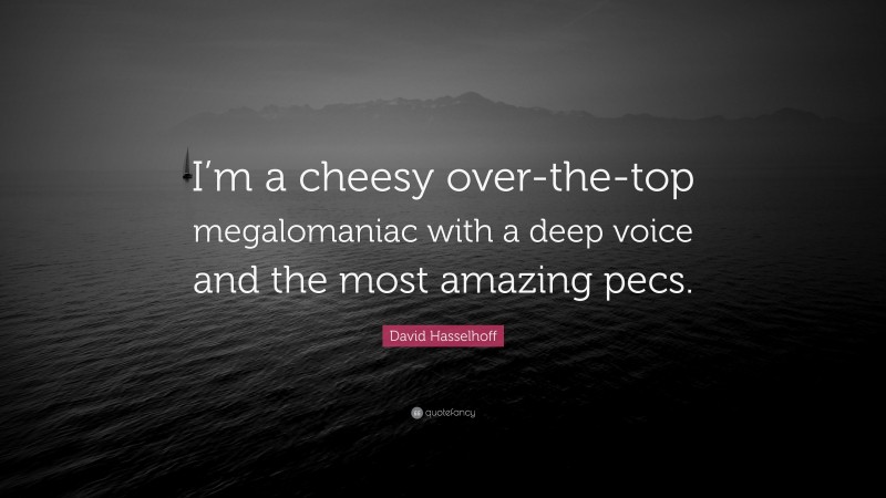 David Hasselhoff Quote: “I’m a cheesy over-the-top megalomaniac with a deep voice and the most amazing pecs.”