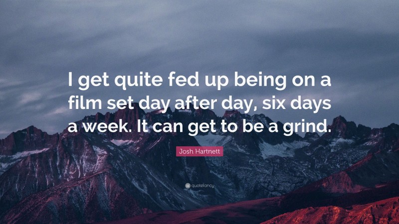 Josh Hartnett Quote: “I get quite fed up being on a film set day after day, six days a week. It can get to be a grind.”